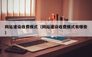 武义县网站建设收费模式（网站建设收费模式有哪些）