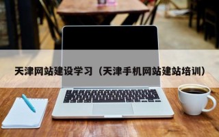 武义县天津网站建设学习（天津手机网站建站培训）