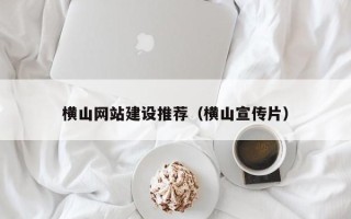 武义县横山网站建设推荐（横山宣传片）