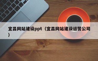 武义县宜昌网站建设ppt（宜昌网站建设运营公司）