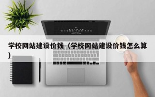 武义县学校网站建设价钱（学校网站建设价钱怎么算）