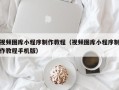 武义县视频图库小程序制作教程（视频图库小程序制作教程手机版）